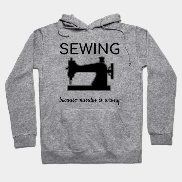 Sew Sewing Because Murder Is Wrong Sarcasm Gift Hoodie by bigD